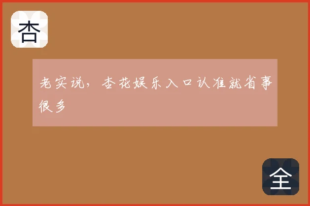 老实说，杏花娱乐入口认准就省事很多