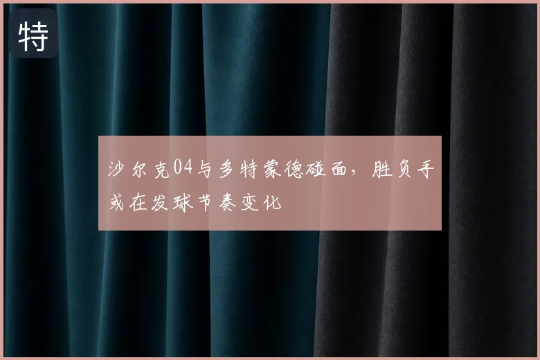 沙尔克04与多特蒙德碰面，胜负手或在发球节奏变化