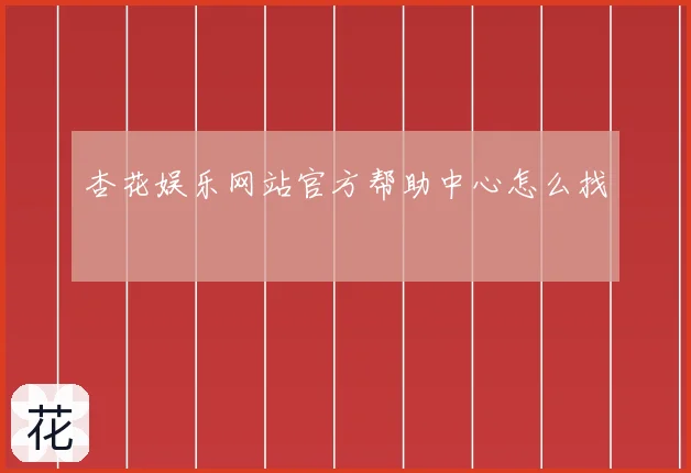 杏花娱乐网站官方帮助中心怎么找