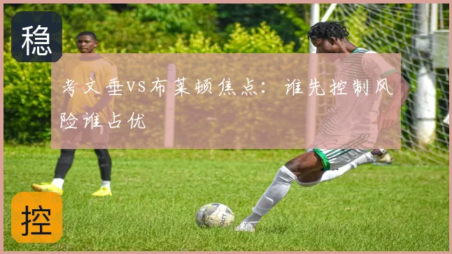 考文垂vs布莱顿焦点：谁先控制风险谁占优