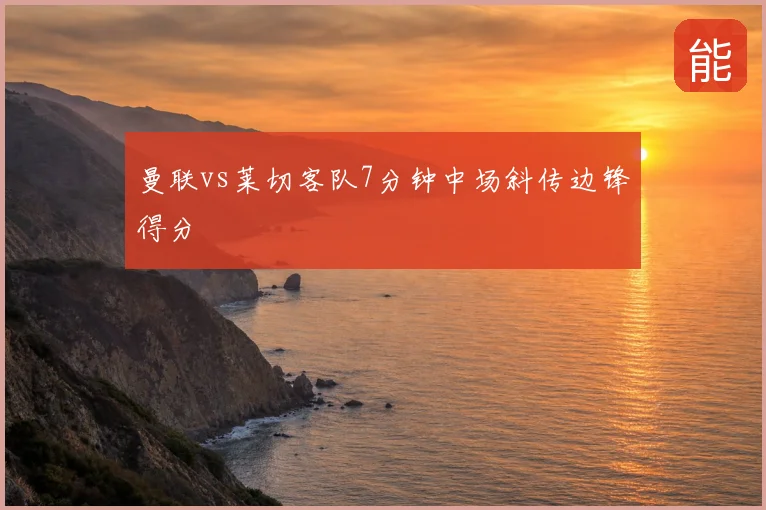 曼联vs莱切客队7分钟中场斜传边锋得分