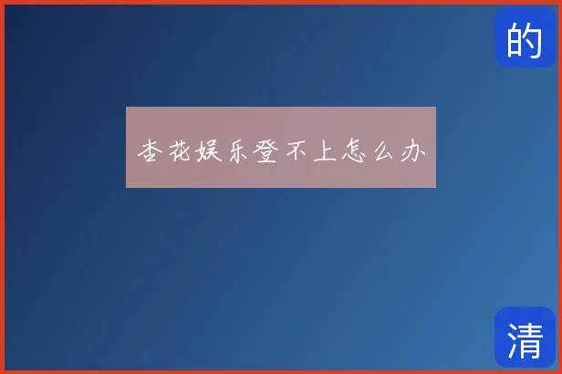 杏花娱乐登不上怎么办