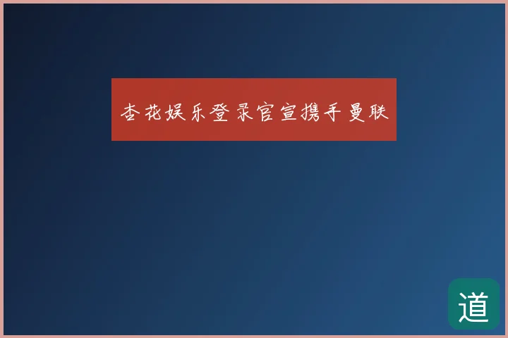 杏花娱乐登录官宣携手曼联