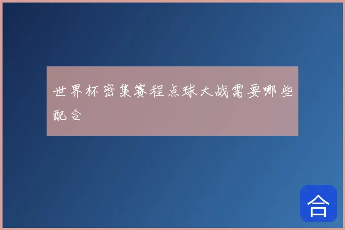 世界杯密集赛程点球大战需要哪些配合