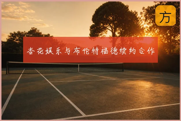杏花娱乐与布伦特福德续约合作